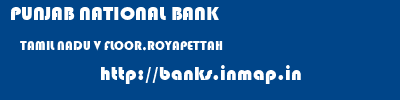 PUNJAB NATIONAL BANK  TAMIL NADU V FLOOR,ROYAPETTAH    banks information 